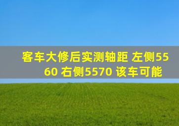 客车大修后实测轴距 左侧5560 右侧5570 该车可能